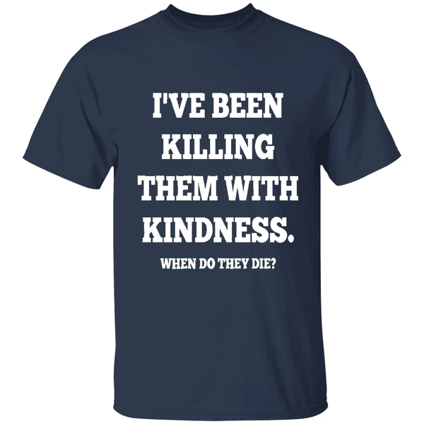 Ive Been Killing Them With Kindness When Do They Die Shirt - Image 5
