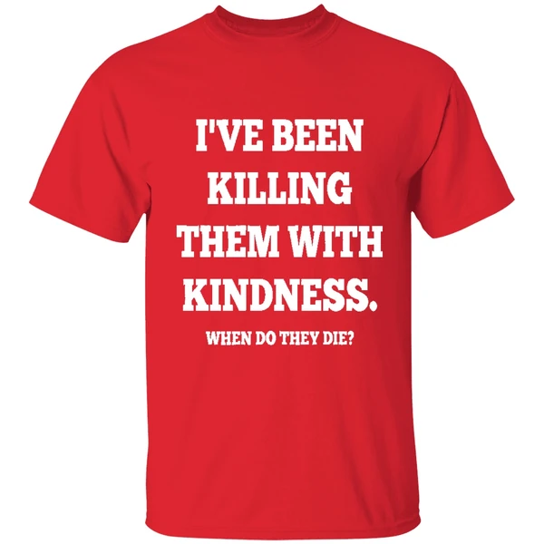 Ive Been Killing Them With Kindness When Do They Die Shirt - Image 7