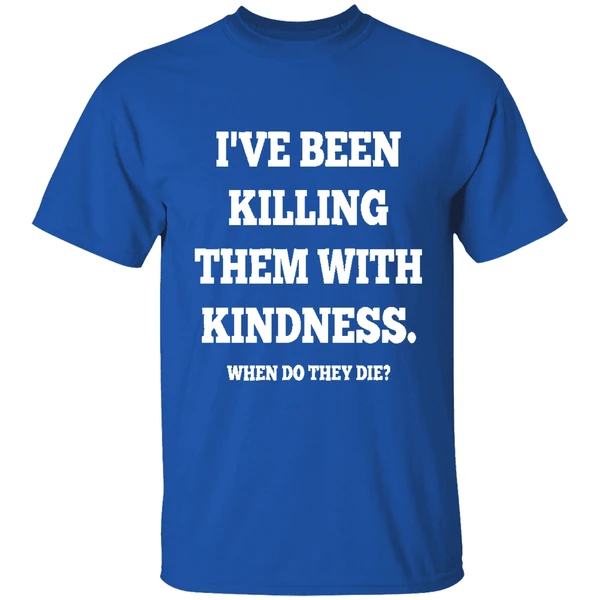 Ive Been Killing Them With Kindness When Do They Die Shirt - Image 8