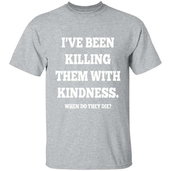 Ive Been Killing Them With Kindness When Do They Die Shirt - Image 9