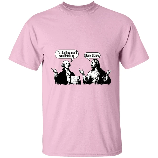 Jesus And George Washington Its Like They Arent Even Listening Dude I Know Shirt - Image 2