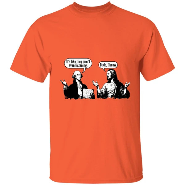 Jesus And George Washington Its Like They Arent Even Listening Dude I Know Shirt - Image 3