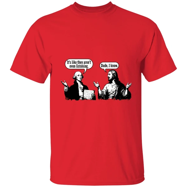 Jesus And George Washington Its Like They Arent Even Listening Dude I Know Shirt - Image 4