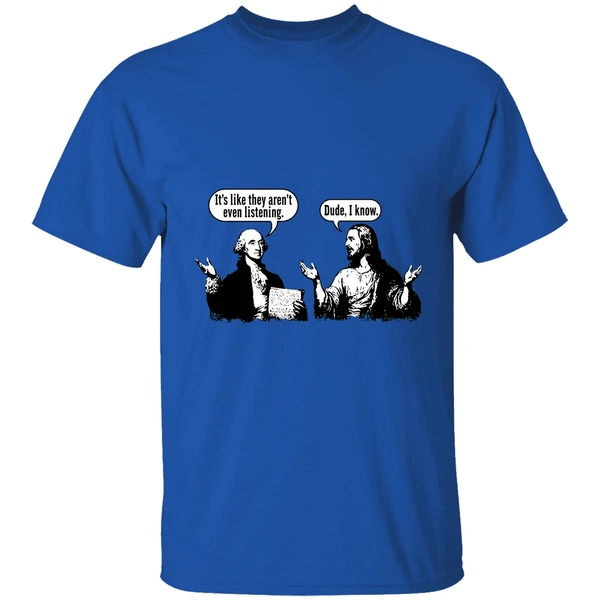 Jesus And George Washington Its Like They Arent Even Listening Dude I Know Shirt - Image 5