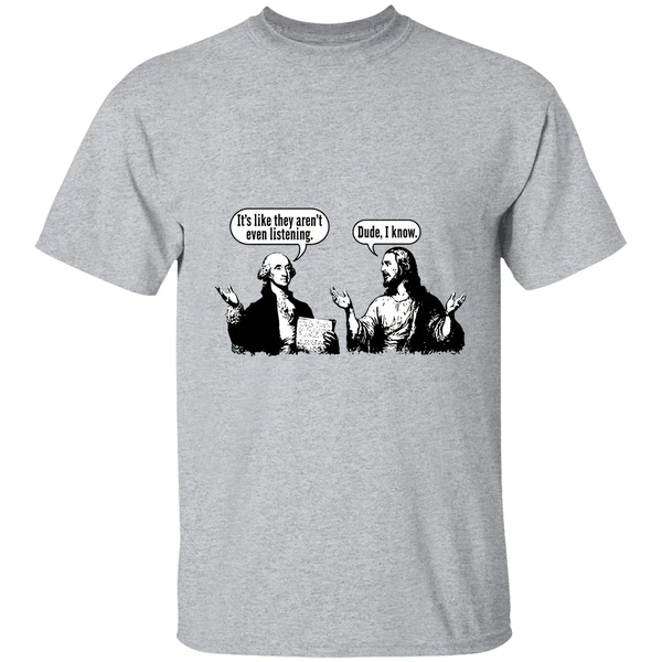 Jesus And George Washington Its Like They Arent Even Listening Dude I Know Shirt - Image 6