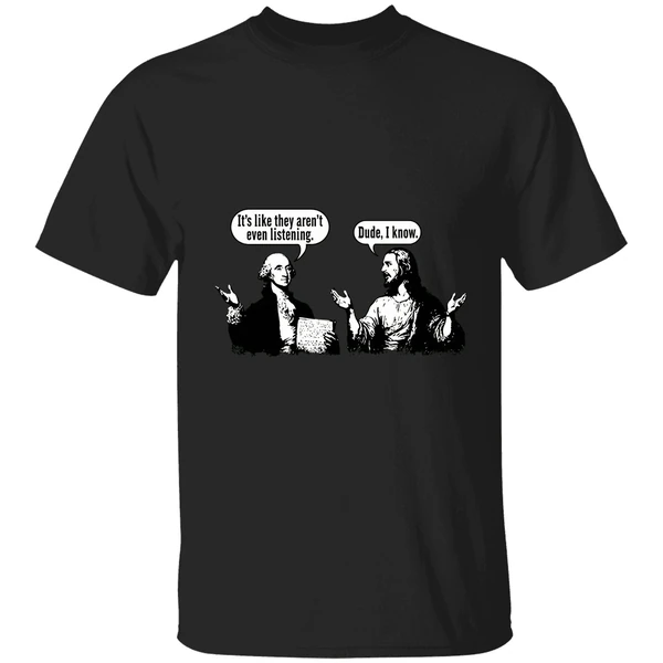 Jesus And George Washington Its Like They Arent Even Listening Dude I Know Shirt - Image 7