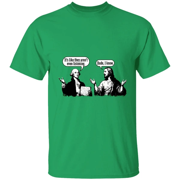 Jesus And George Washington Its Like They Arent Even Listening Dude I Know Shirt - Image 8