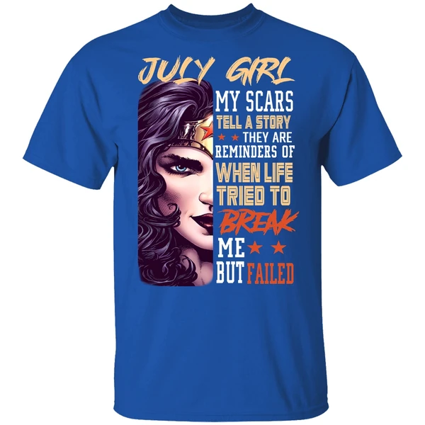 July Girl My Scars Tell A Story They Are Reminders Of When Life Tried To Break Me Shirt - Image 7