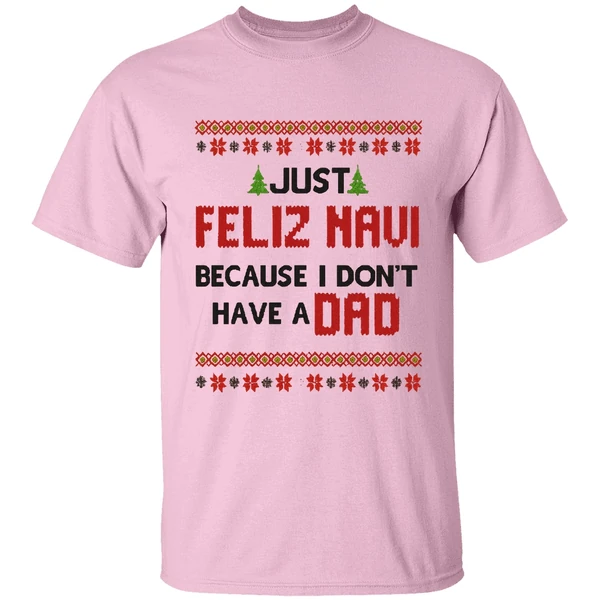 Just Feliz Navi Because I Dont Have A Dad Christmas Shirt Just Feliz Navi Because I Dont Have A Dad Christmas Shirt