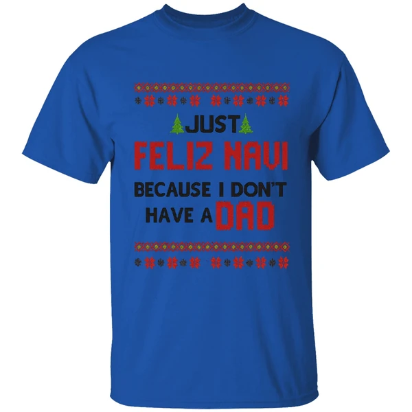 Just Feliz Navi Because I Dont Have A Dad Christmas Shirt - Image 7