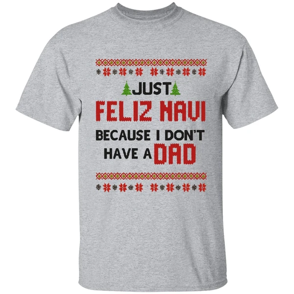 Just Feliz Navi Because I Dont Have A Dad Christmas Shirt