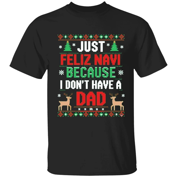 Just Feliz Navi Because I Dont Have A Dad Ugly Xmas Shirt