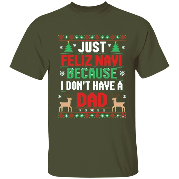 just feliz navi because i dont have a dad ugly xmas shirt militarygreen