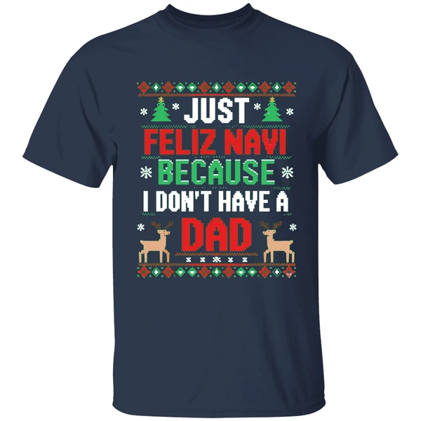 just feliz navi because i dont have a dad ugly xmas shirt navy