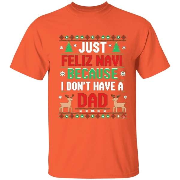 Just Feliz Navi Because I Dont Have A Dad Ugly Xmas Shirt - Image 6