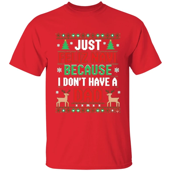 Just Feliz Navi Because I Dont Have A Dad Ugly Xmas Shirt - Image 7