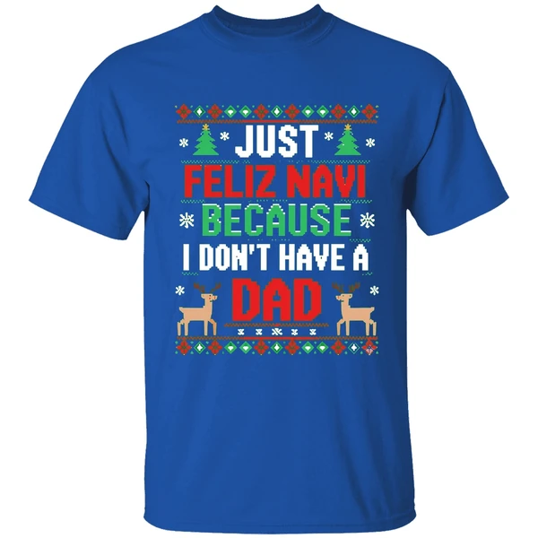 Just Feliz Navi Because I Dont Have A Dad Ugly Xmas Shirt - Image 8