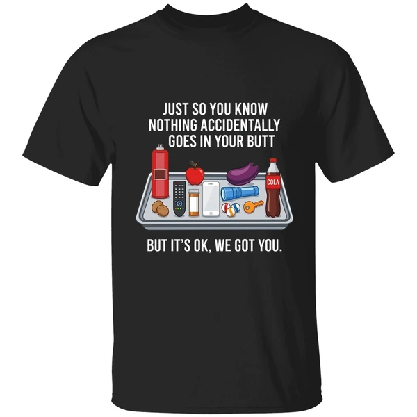 Just So You Know Nothing Accidentally Goes In Your Butt Shirt