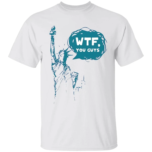 Lady Liberty Wtf You Guys Shirt