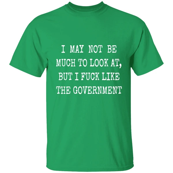 May Not Be Much To Look At Fuck Like Government Shirt