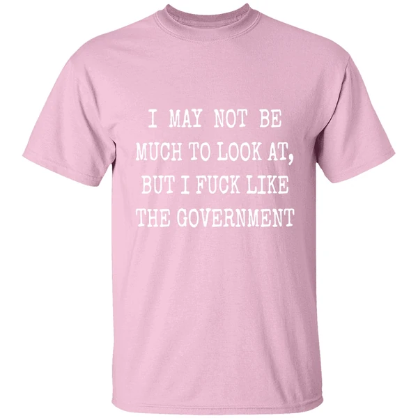 May Not Be Much To Look At Fuck Like Government Shirt May Not Be Much To Look At Fuck Like Government Shirt
