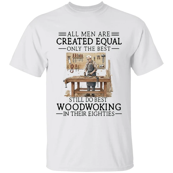 Men Are Created Equal Only The Best Still Do Woodworking In 80s Shirt