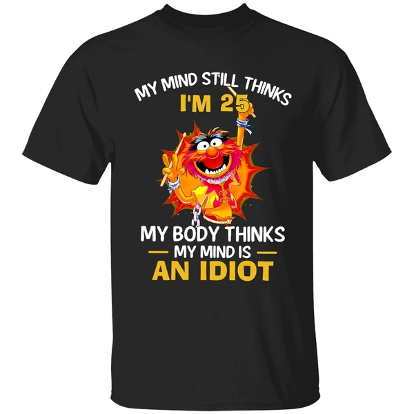 Muppet Animal My Mind Still Thinks Im 25 My Body Thinks My Mind Is An Idiot Shirt