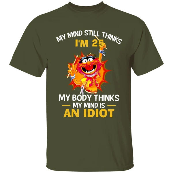 muppet animal my mind still thinks im 25 my body thinks my mind is an idiot shirt militarygreen