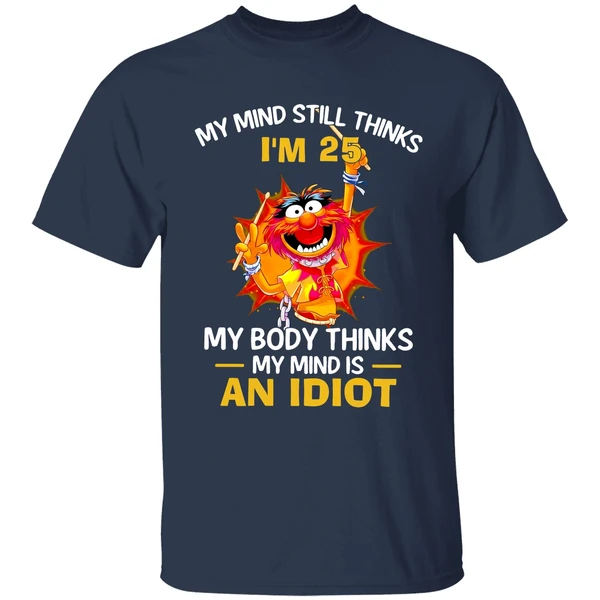 Muppet Animal My Mind Still Thinks Im 25 My Body Thinks My Mind Is An Idiot Shirt - Image 5