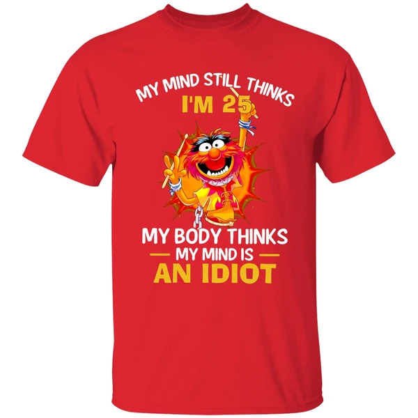 Muppet Animal My Mind Still Thinks Im 25 My Body Thinks My Mind Is An Idiot Shirt - Image 7