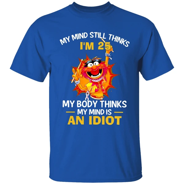 Muppet Animal My Mind Still Thinks Im 25 My Body Thinks My Mind Is An Idiot Shirt - Image 8