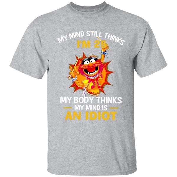 Muppet Animal My Mind Still Thinks Im 25 My Body Thinks My Mind Is An Idiot Shirt - Image 9