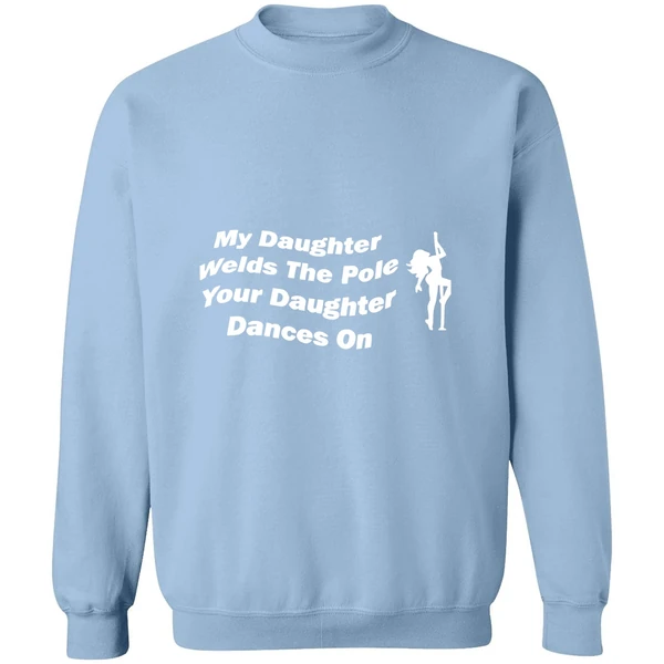 My Daughter Welds The Pole Your Daughter Dances On Sweatshirt