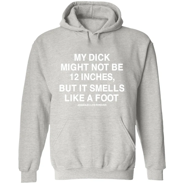 My Dick Might Not Be 12 Inches But It Smells Like A Foot Assholes Live Forever Hoodie - Image 9