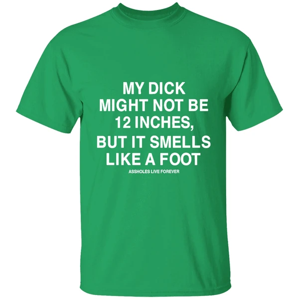 My Dick Might Not Be 12 Inches But It Smells Like A Foot Assholes Live Forever Shirt - Image 2