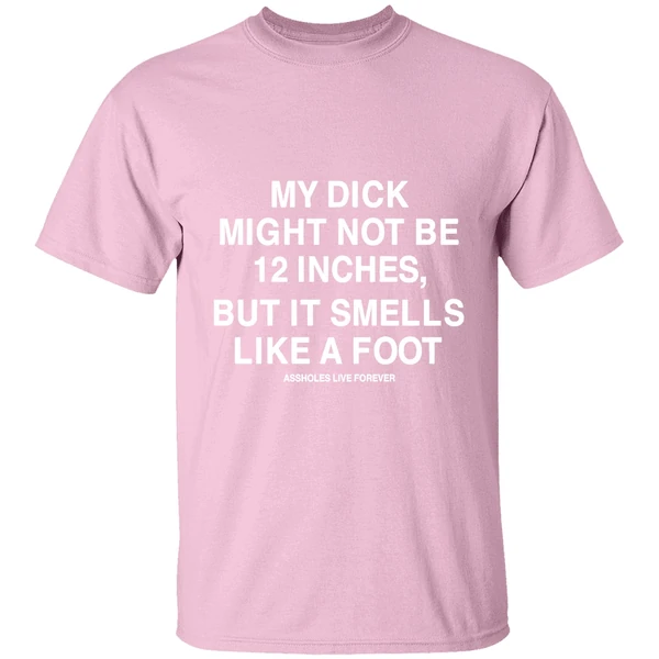 My Dick Might Not Be 12 Inches But It Smells Like A Foot Assholes Live Forever Shirt - Image 3