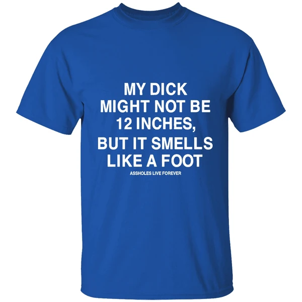 My Dick Might Not Be 12 Inches But It Smells Like A Foot Assholes Live Forever Shirt - Image 8