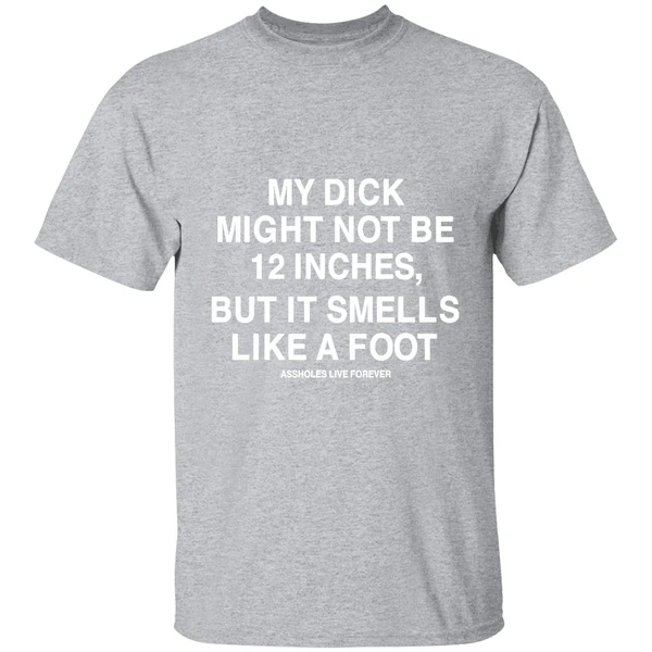 My Dick Might Not Be 12 Inches But It Smells Like A Foot Assholes Live Forever Shirt - Image 9