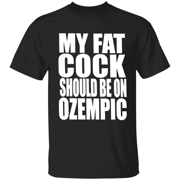 My Fat Cock Should Be On Ozempic Shirt