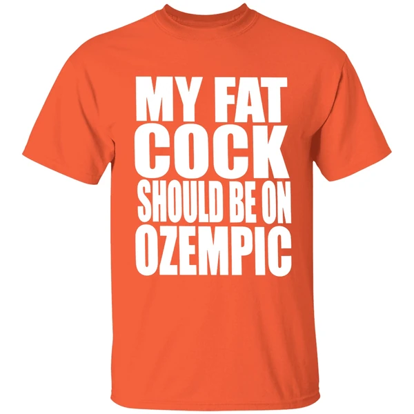 my fat cock should be on ozempic shirt orange