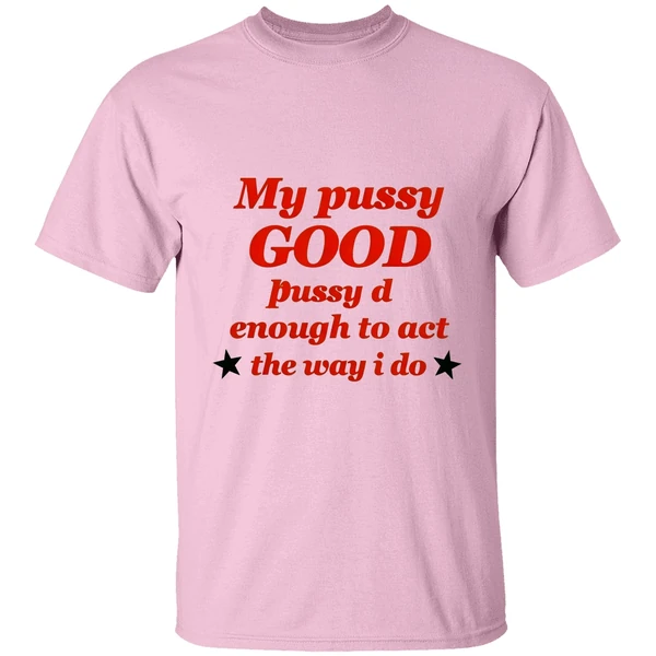My Pussy Good Enough To Act The Way I Do Shirt - Image 2