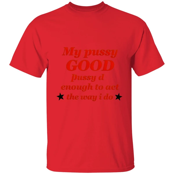 My Pussy Good Enough To Act The Way I Do Shirt - Image 4