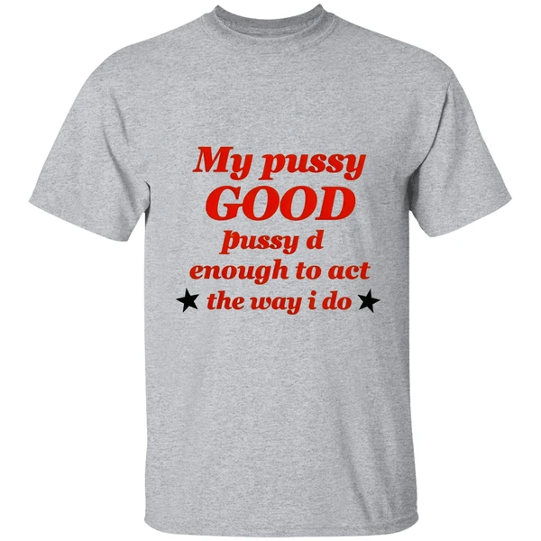 My Pussy Good Enough To Act The Way I Do Shirt - Image 6