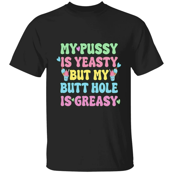 My Pussy Is Yeasty But My Butt Hole Is Greasy Shirt