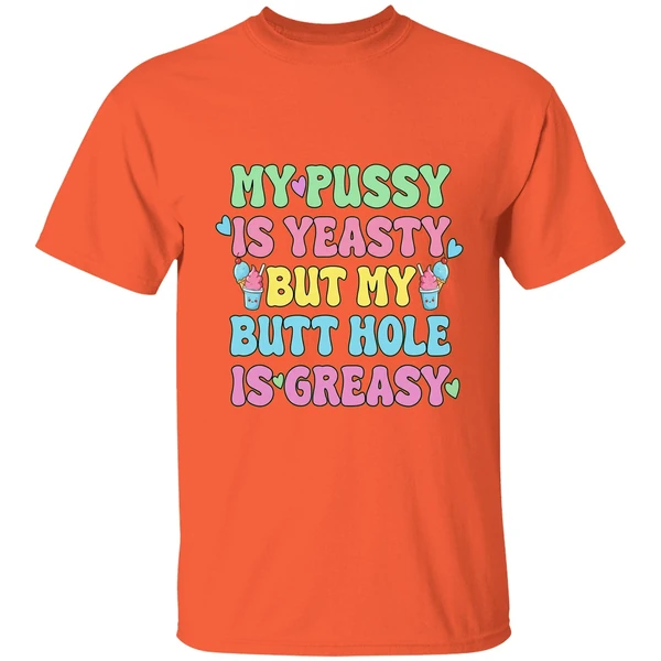 my pussy is yeasty but my butt hole is greasy shirt orange