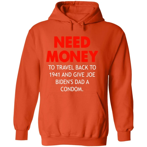 Need Money To Travel Back To 1941 And Give Joe Bidens Dad A Condom Hoodie - Image 6