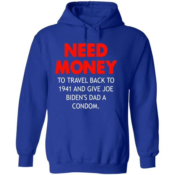Need Money To Travel Back To 1941 And Give Joe Bidens Dad A Condom Hoodie - Image 7