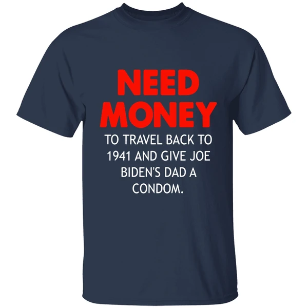 need money to travel back to 1941 and give joe bidens dad a condom shirt navy