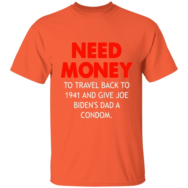 need money to travel back to 1941 and give joe bidens dad a condom shirt orange