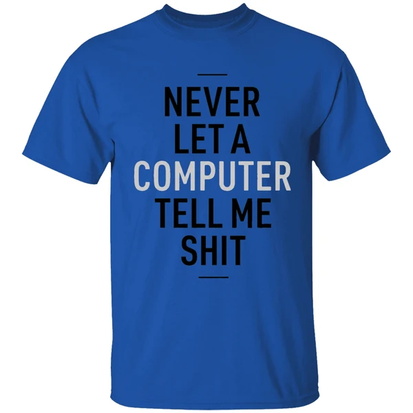 never let a computer tell me shirt shirt royalblue